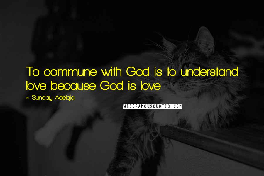 Sunday Adelaja Quotes: To commune with God is to understand love because God is love