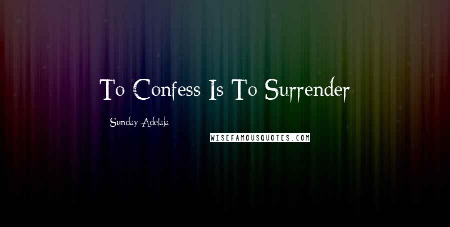 Sunday Adelaja Quotes: To Confess Is To Surrender