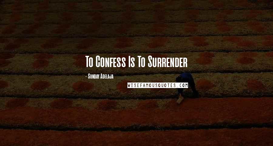 Sunday Adelaja Quotes: To Confess Is To Surrender