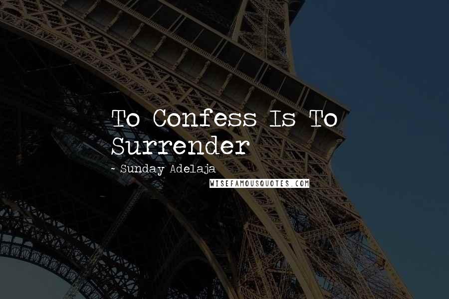 Sunday Adelaja Quotes: To Confess Is To Surrender