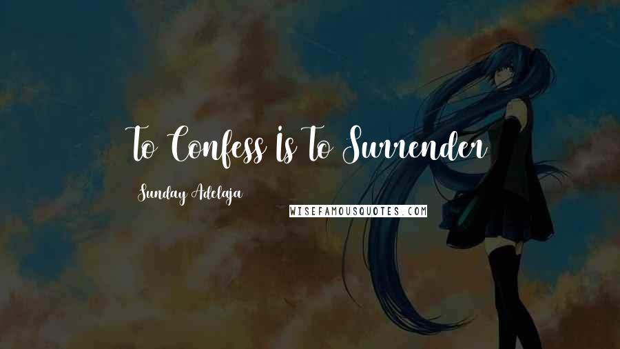 Sunday Adelaja Quotes: To Confess Is To Surrender