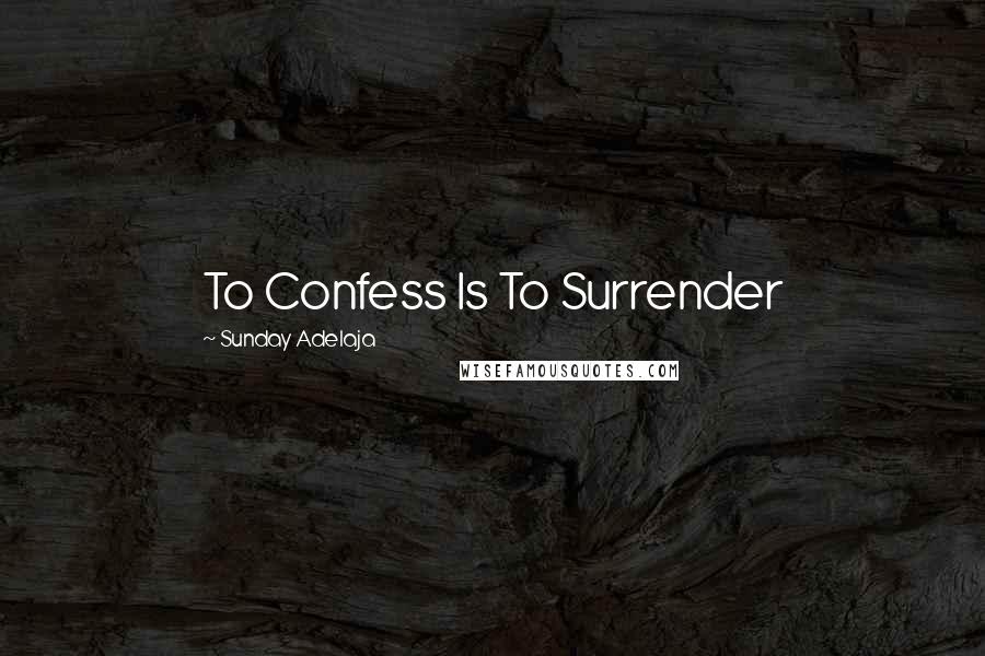 Sunday Adelaja Quotes: To Confess Is To Surrender