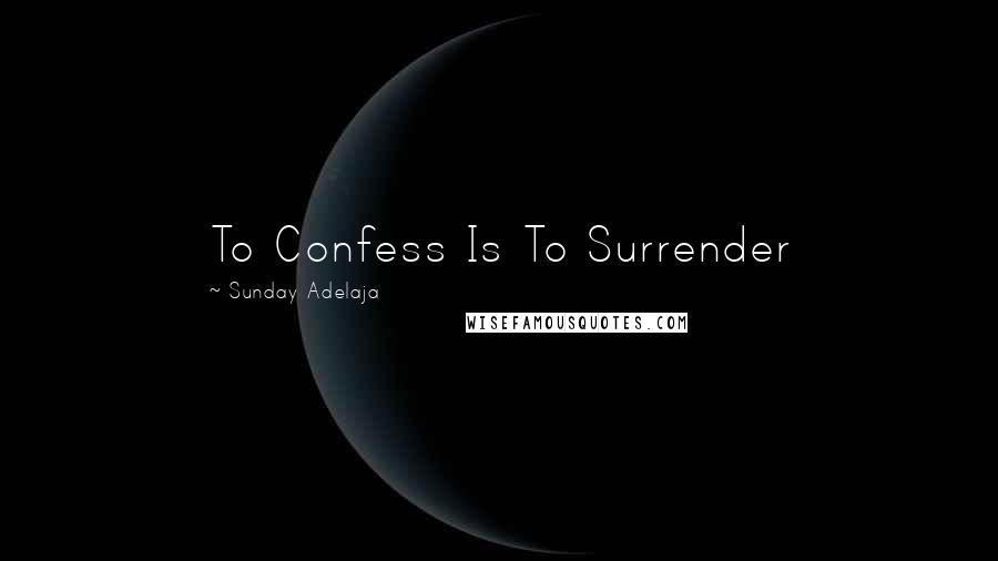 Sunday Adelaja Quotes: To Confess Is To Surrender