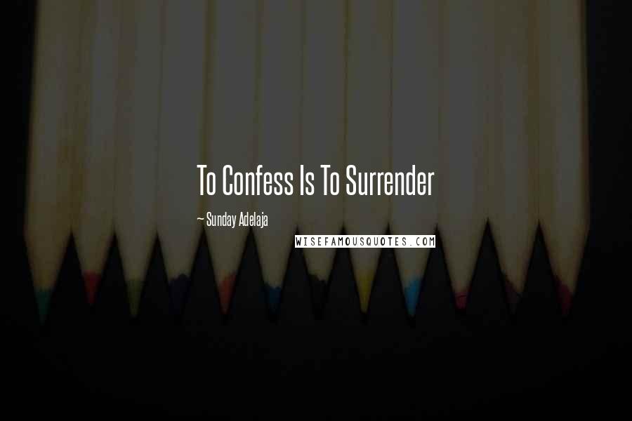 Sunday Adelaja Quotes: To Confess Is To Surrender