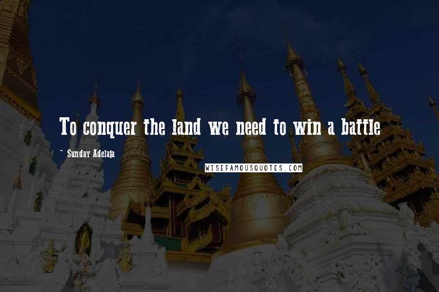 Sunday Adelaja Quotes: To conquer the land we need to win a battle