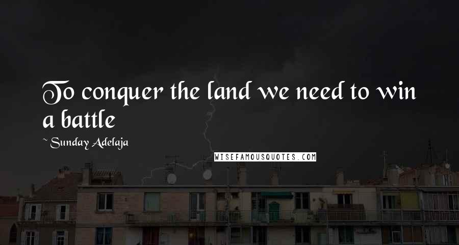 Sunday Adelaja Quotes: To conquer the land we need to win a battle