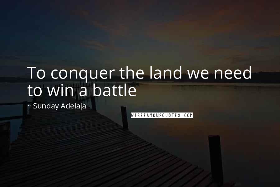 Sunday Adelaja Quotes: To conquer the land we need to win a battle