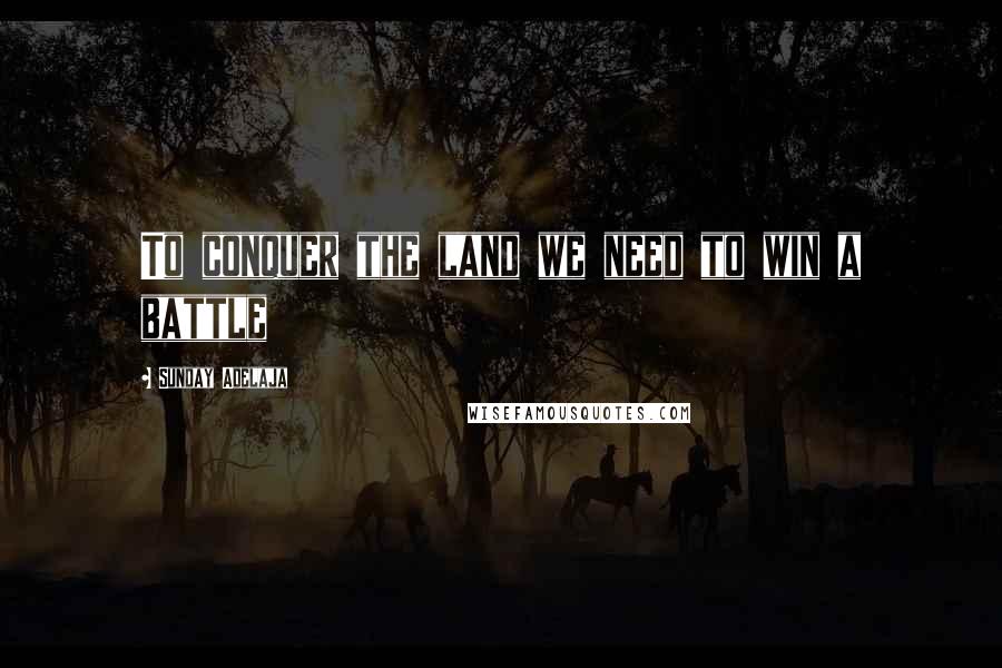 Sunday Adelaja Quotes: To conquer the land we need to win a battle