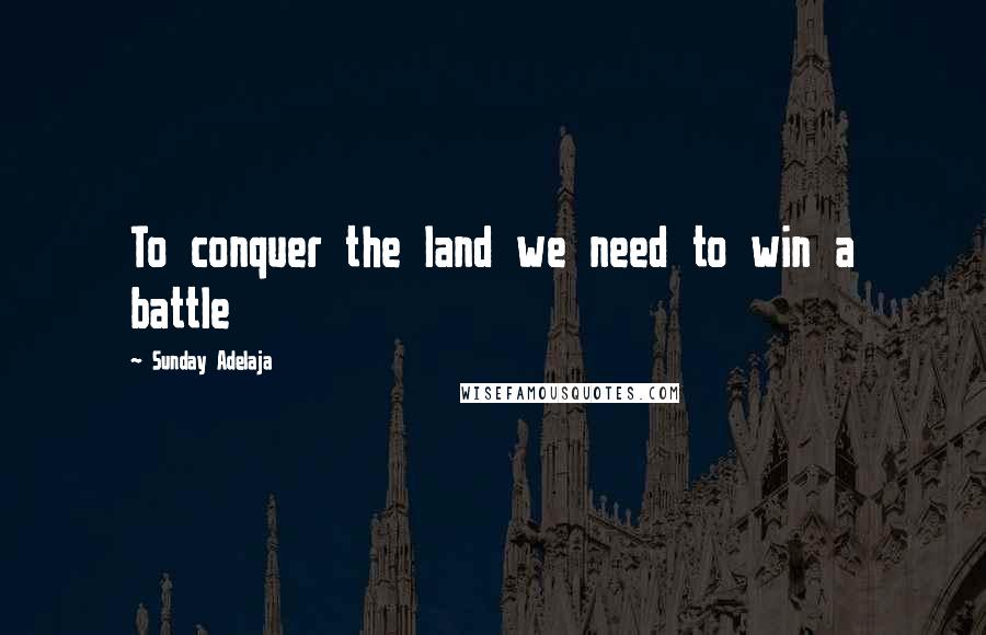 Sunday Adelaja Quotes: To conquer the land we need to win a battle