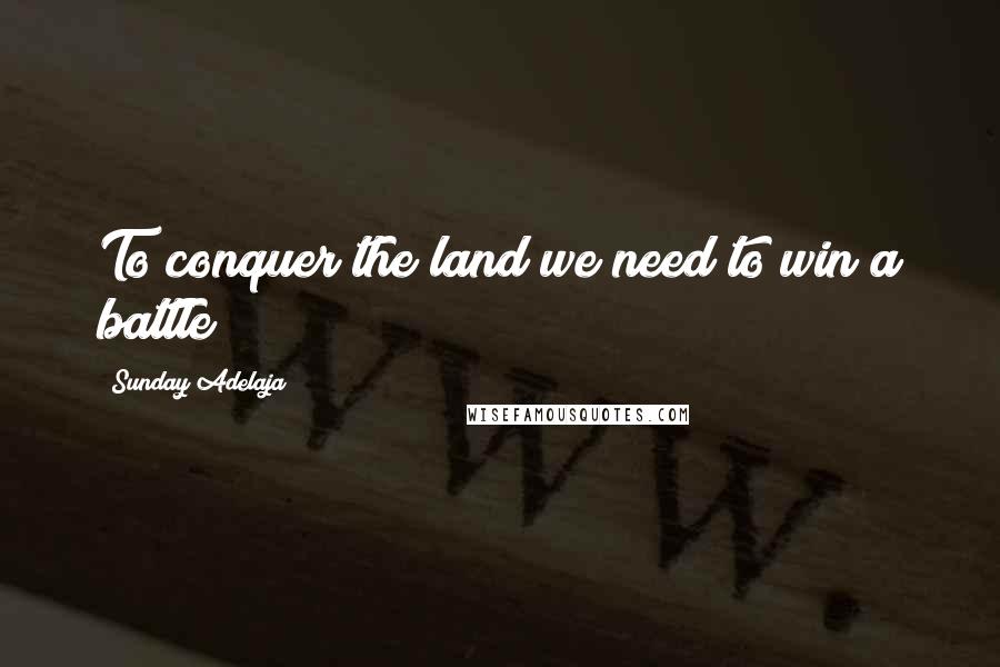 Sunday Adelaja Quotes: To conquer the land we need to win a battle