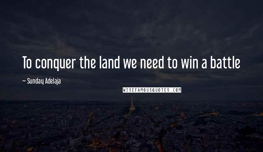 Sunday Adelaja Quotes: To conquer the land we need to win a battle