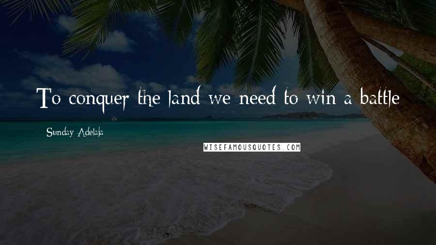 Sunday Adelaja Quotes: To conquer the land we need to win a battle