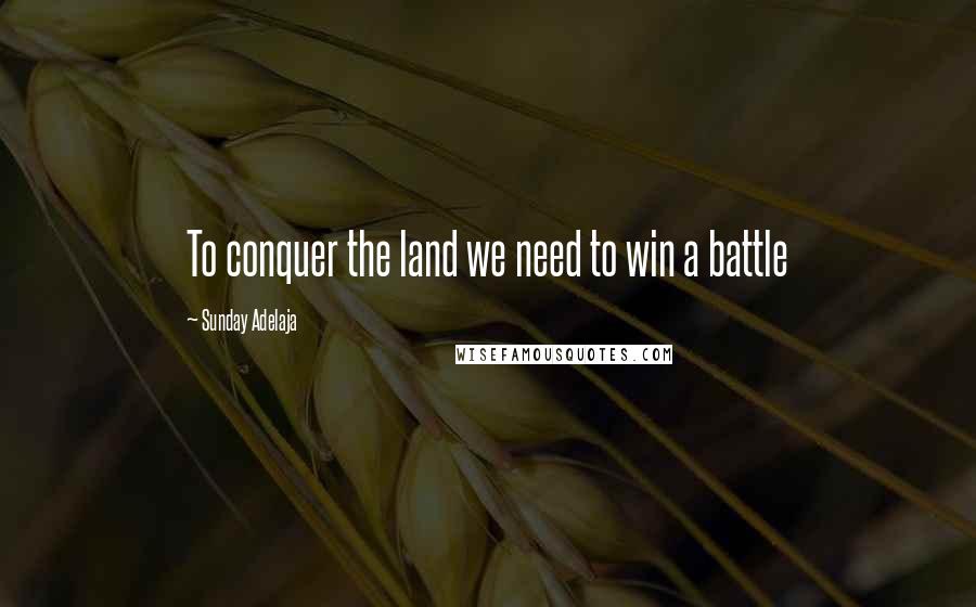 Sunday Adelaja Quotes: To conquer the land we need to win a battle