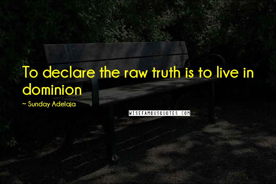 Sunday Adelaja Quotes: To declare the raw truth is to live in dominion