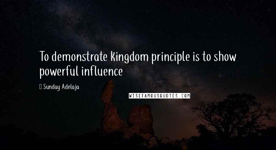Sunday Adelaja Quotes: To demonstrate kingdom principle is to show powerful influence