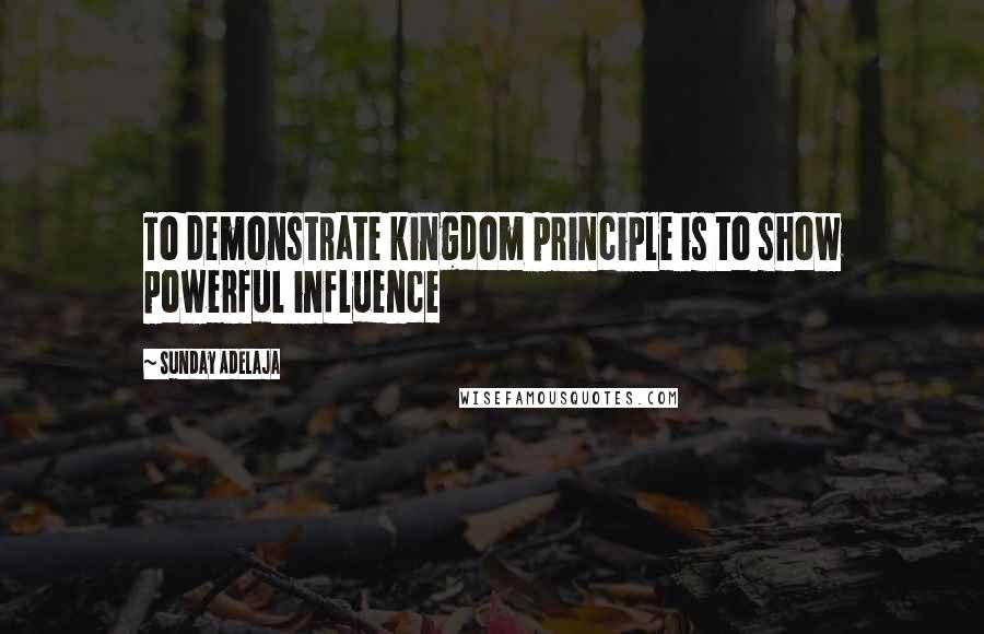 Sunday Adelaja Quotes: To demonstrate kingdom principle is to show powerful influence