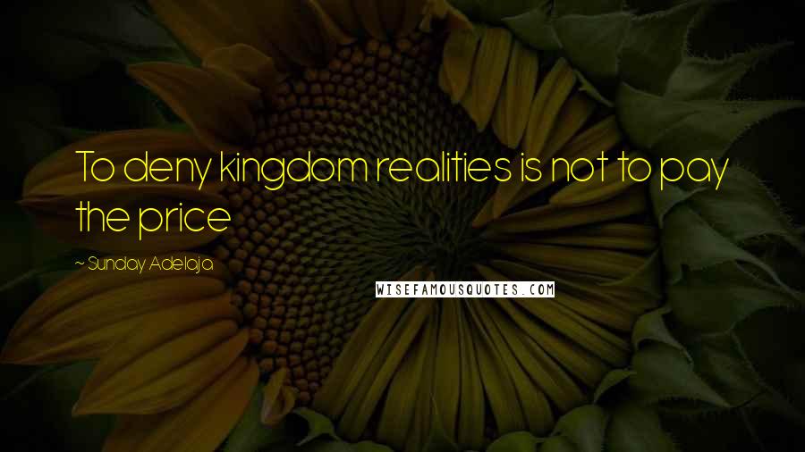 Sunday Adelaja Quotes: To deny kingdom realities is not to pay the price