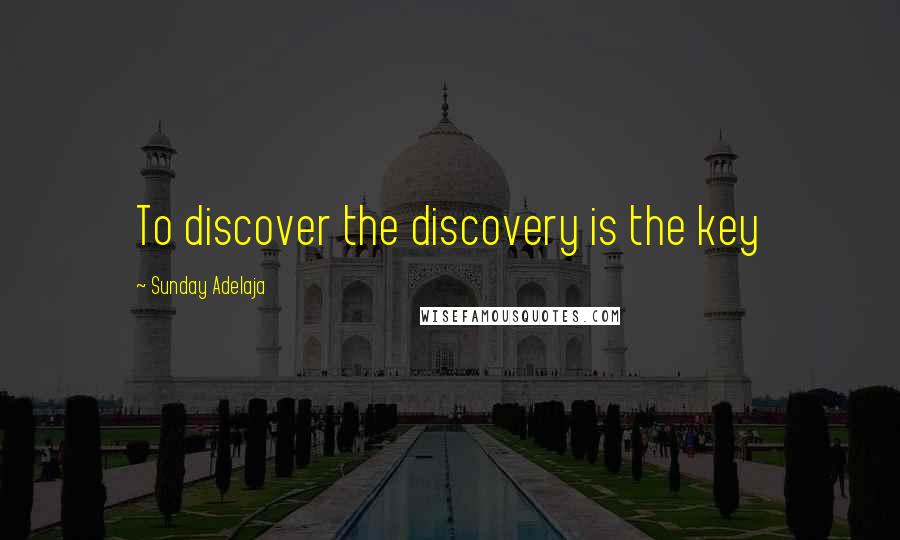 Sunday Adelaja Quotes: To discover the discovery is the key