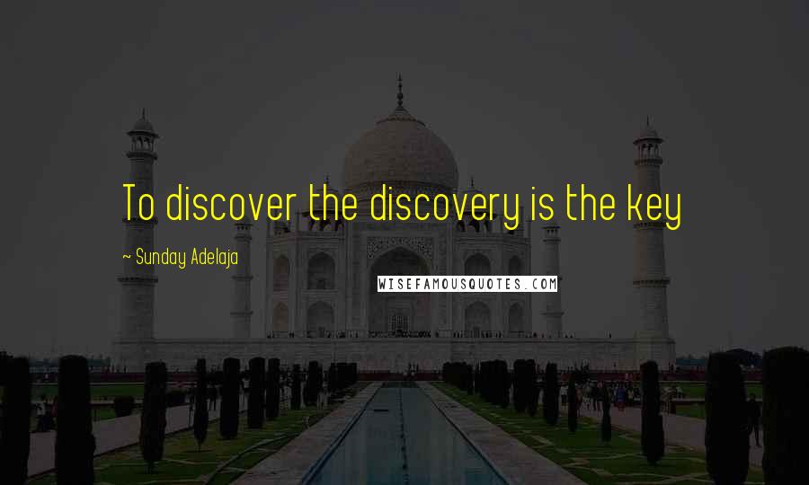 Sunday Adelaja Quotes: To discover the discovery is the key