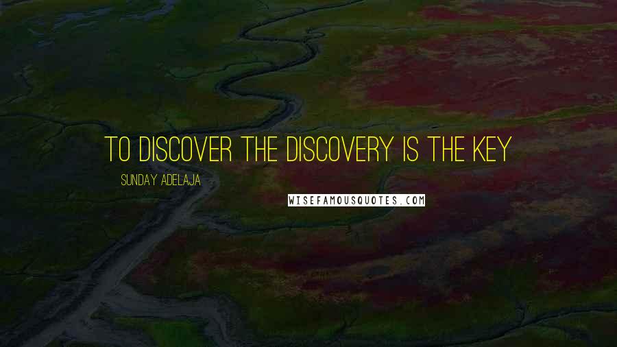 Sunday Adelaja Quotes: To discover the discovery is the key