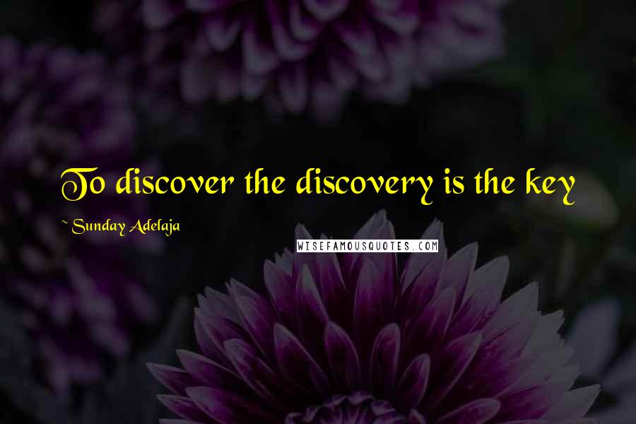 Sunday Adelaja Quotes: To discover the discovery is the key