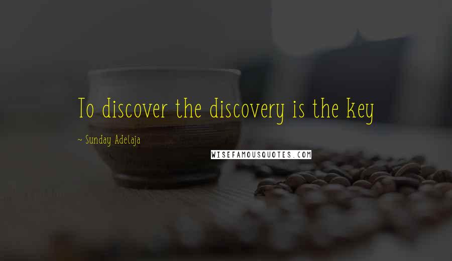 Sunday Adelaja Quotes: To discover the discovery is the key