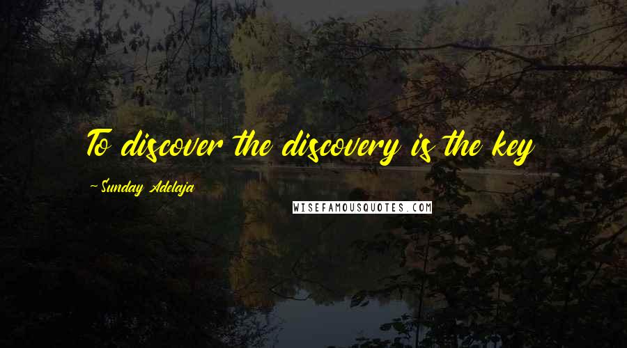 Sunday Adelaja Quotes: To discover the discovery is the key