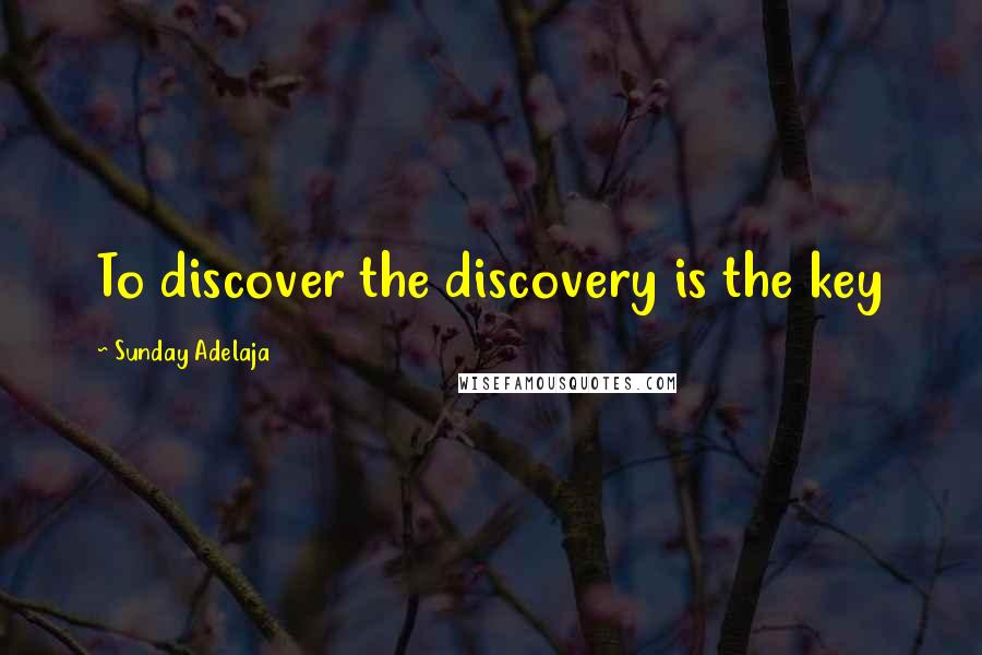 Sunday Adelaja Quotes: To discover the discovery is the key