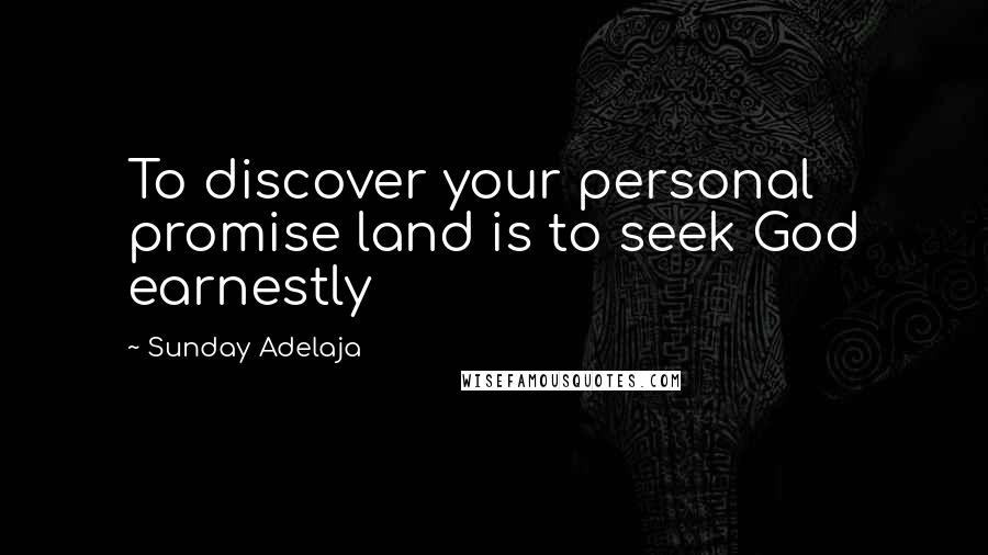 Sunday Adelaja Quotes: To discover your personal promise land is to seek God earnestly