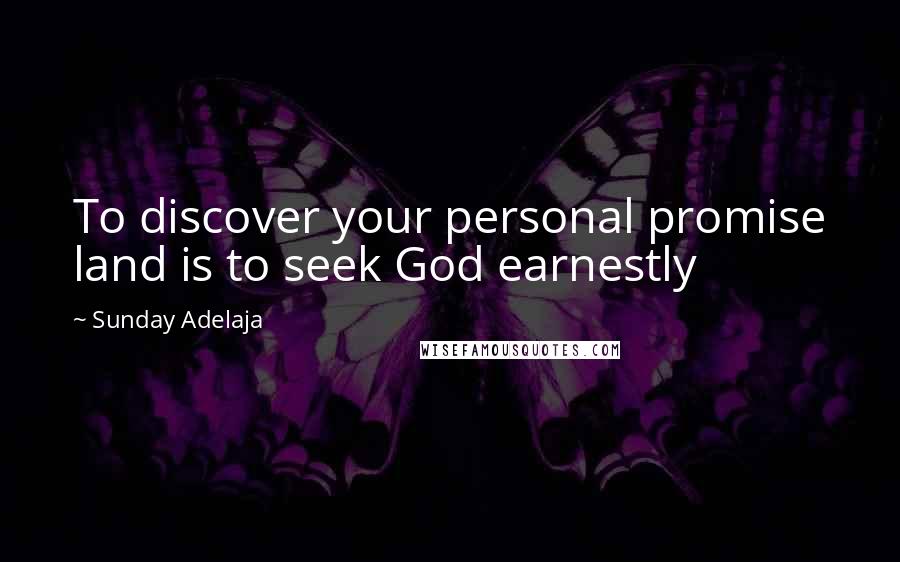 Sunday Adelaja Quotes: To discover your personal promise land is to seek God earnestly