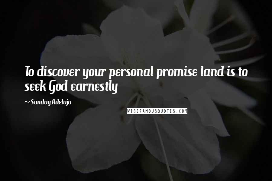 Sunday Adelaja Quotes: To discover your personal promise land is to seek God earnestly