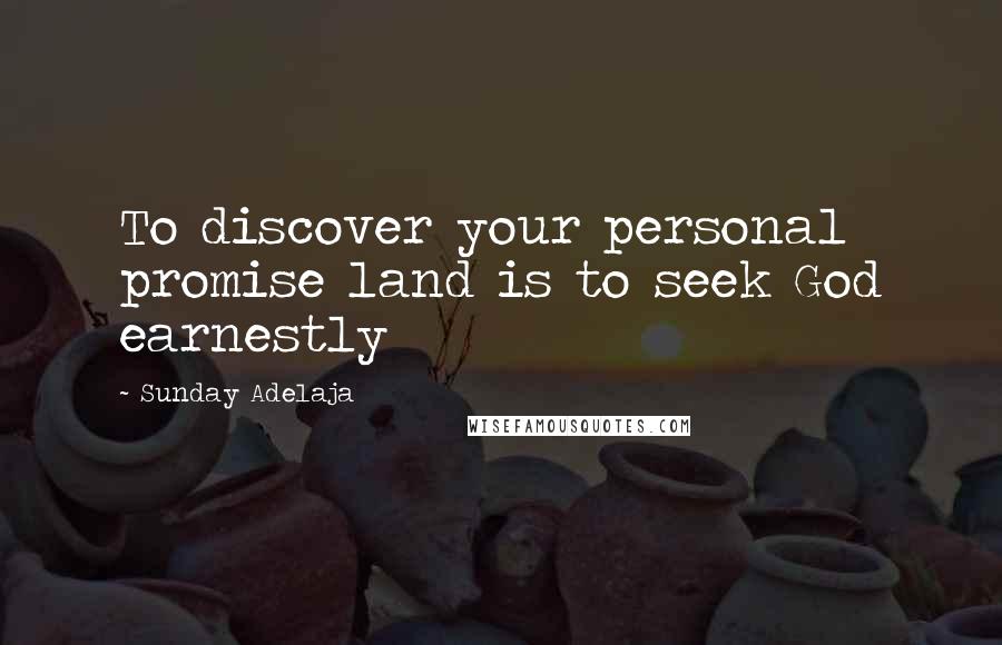 Sunday Adelaja Quotes: To discover your personal promise land is to seek God earnestly