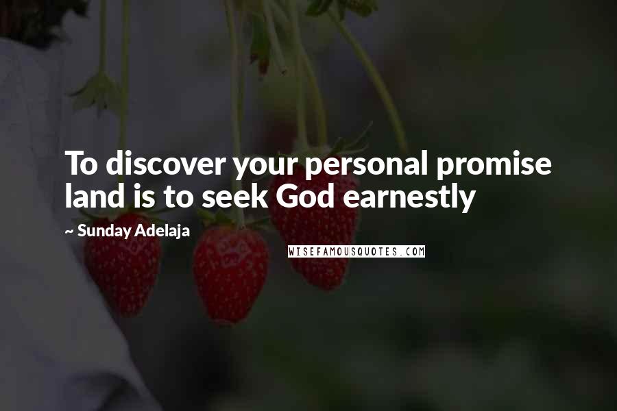 Sunday Adelaja Quotes: To discover your personal promise land is to seek God earnestly