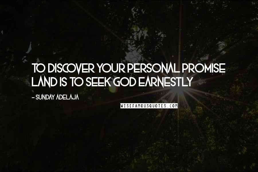 Sunday Adelaja Quotes: To discover your personal promise land is to seek God earnestly