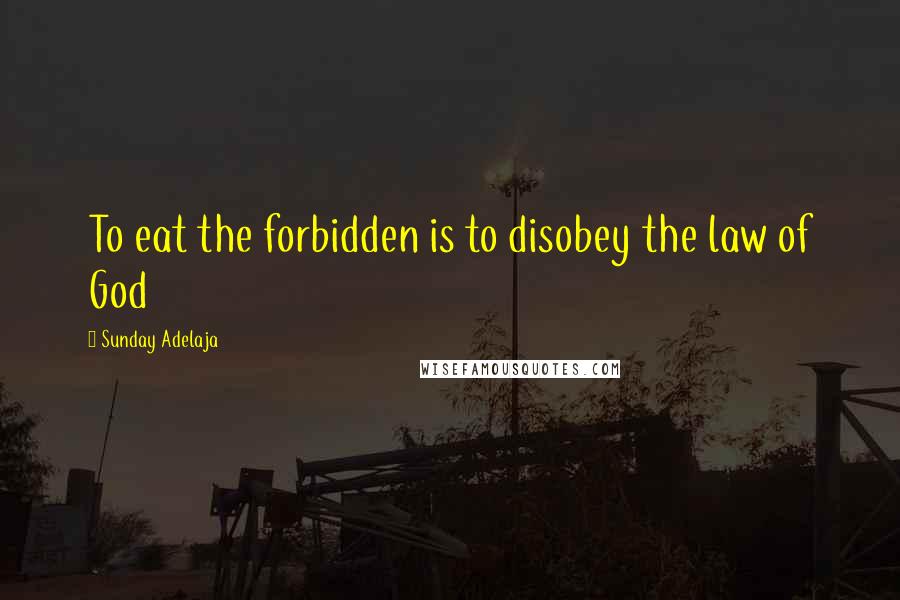 Sunday Adelaja Quotes: To eat the forbidden is to disobey the law of God