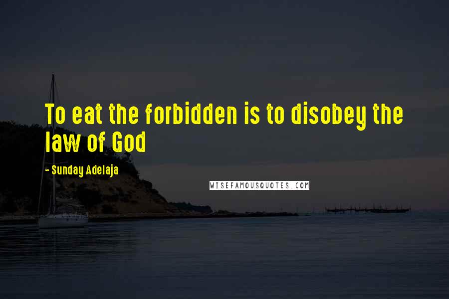 Sunday Adelaja Quotes: To eat the forbidden is to disobey the law of God