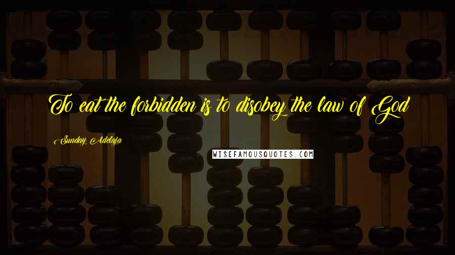 Sunday Adelaja Quotes: To eat the forbidden is to disobey the law of God