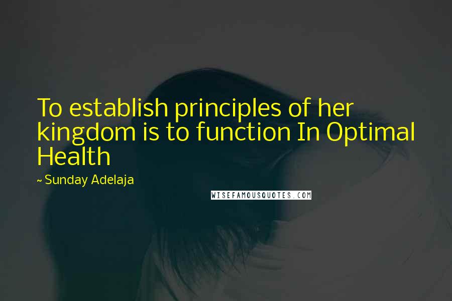 Sunday Adelaja Quotes: To establish principles of her kingdom is to function In Optimal Health