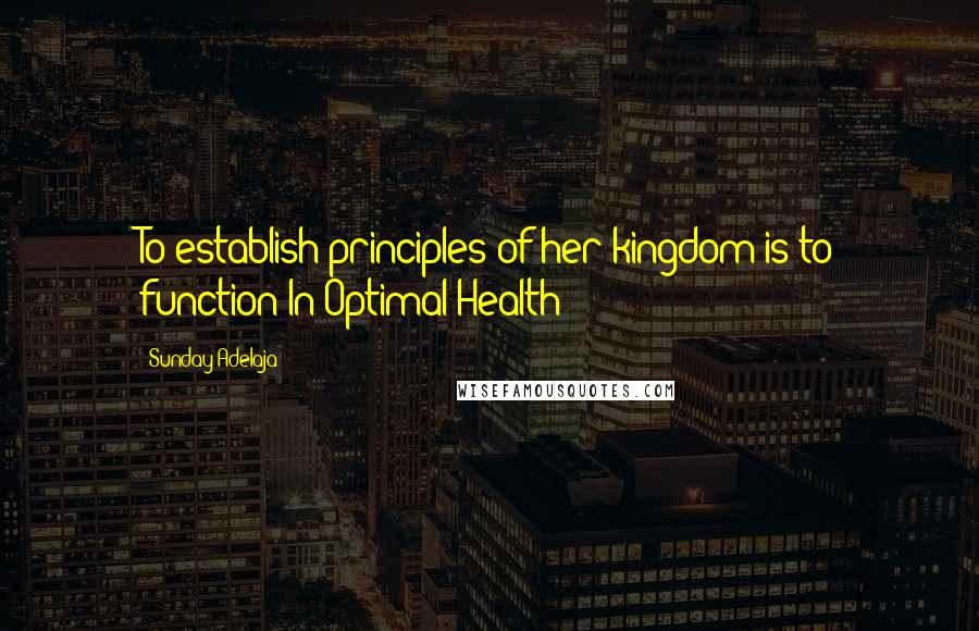 Sunday Adelaja Quotes: To establish principles of her kingdom is to function In Optimal Health