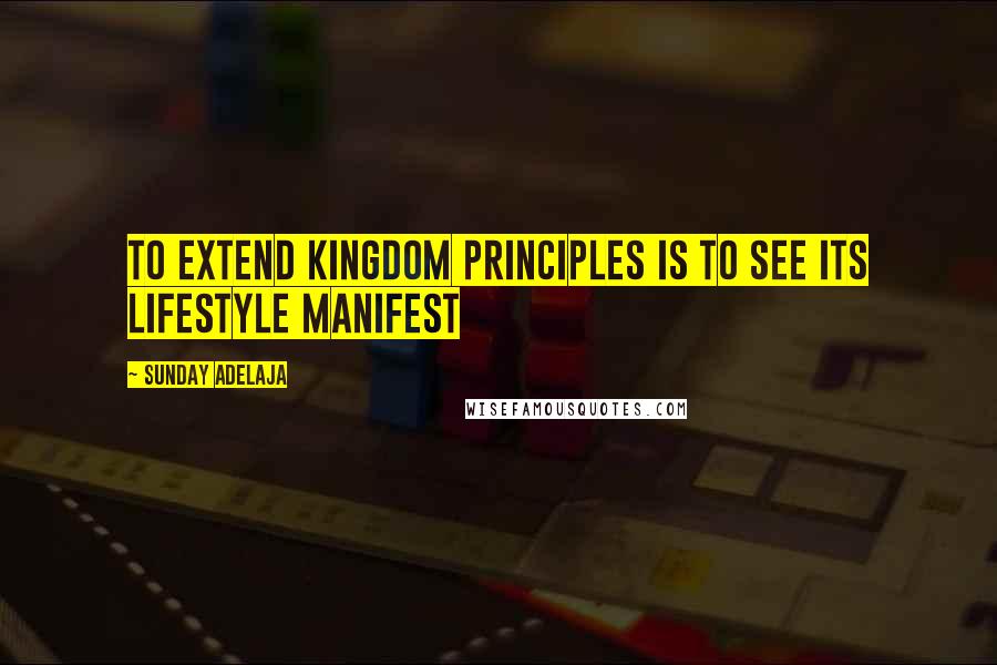 Sunday Adelaja Quotes: To Extend Kingdom Principles Is To See Its Lifestyle Manifest