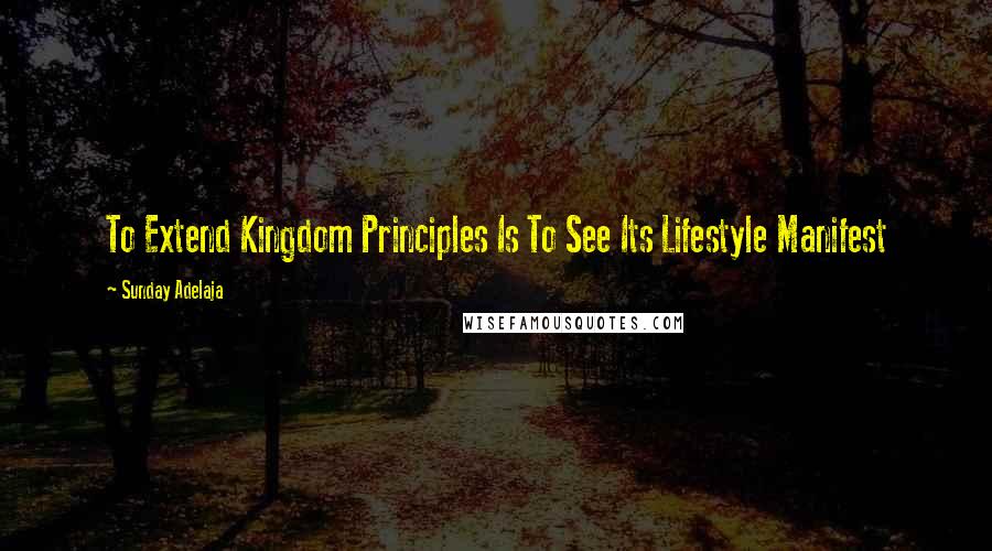 Sunday Adelaja Quotes: To Extend Kingdom Principles Is To See Its Lifestyle Manifest