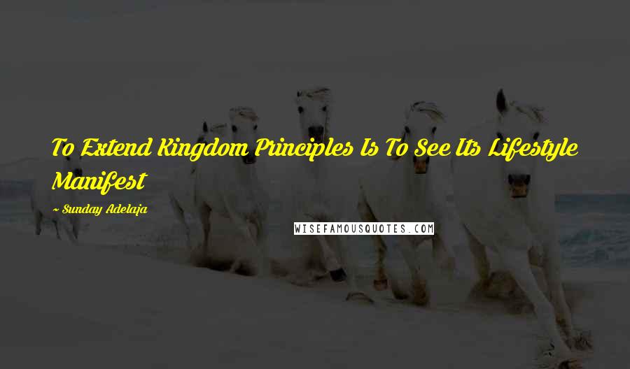 Sunday Adelaja Quotes: To Extend Kingdom Principles Is To See Its Lifestyle Manifest