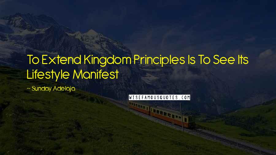 Sunday Adelaja Quotes: To Extend Kingdom Principles Is To See Its Lifestyle Manifest