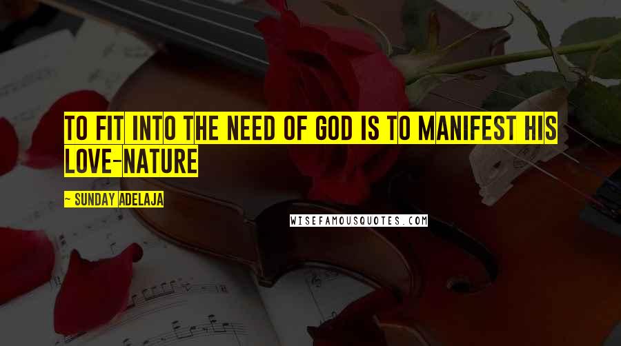 Sunday Adelaja Quotes: To fit into the need of God is to manifest his love-nature