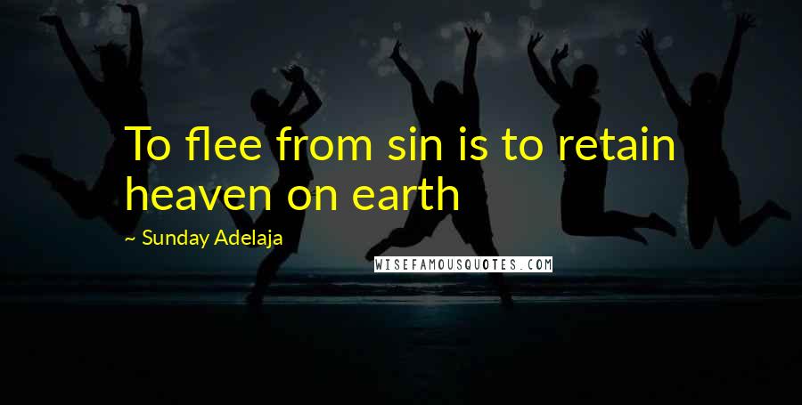 Sunday Adelaja Quotes: To flee from sin is to retain heaven on earth