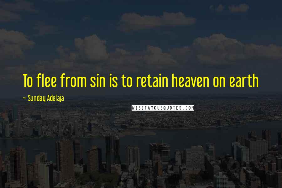 Sunday Adelaja Quotes: To flee from sin is to retain heaven on earth