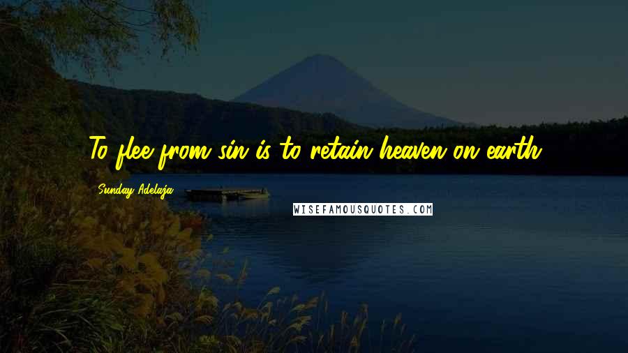 Sunday Adelaja Quotes: To flee from sin is to retain heaven on earth