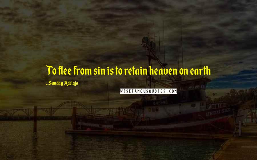 Sunday Adelaja Quotes: To flee from sin is to retain heaven on earth