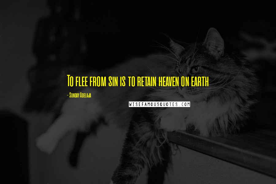 Sunday Adelaja Quotes: To flee from sin is to retain heaven on earth