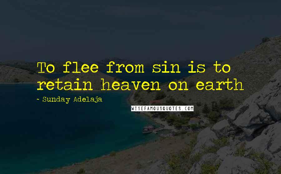 Sunday Adelaja Quotes: To flee from sin is to retain heaven on earth